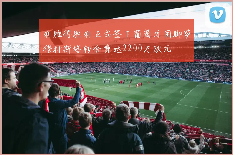 利雅得胜利正式签下葡萄牙国脚萨穆科斯塔转会费达2200万欧元