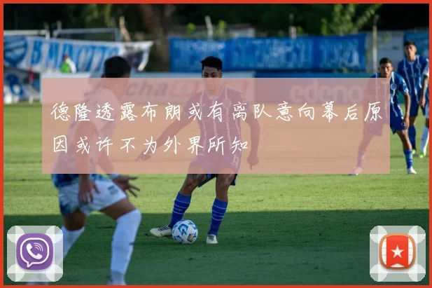 德隆透露布朗或有离队意向幕后原因或许不为外界所知