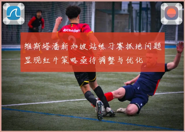 维斯塔潘新加坡站练习赛抓地问题显现红牛策略亟待调整与优化