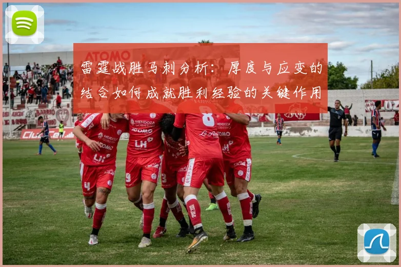 雷霆战胜马刺分析：厚度与应变的结合如何成就胜利经验的关键作用