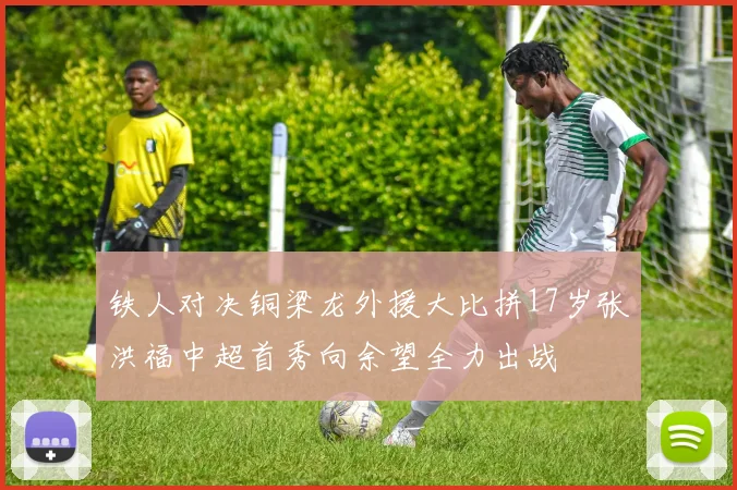 铁人对决铜梁龙外援大比拼17岁张洪福中超首秀向余望全力出战