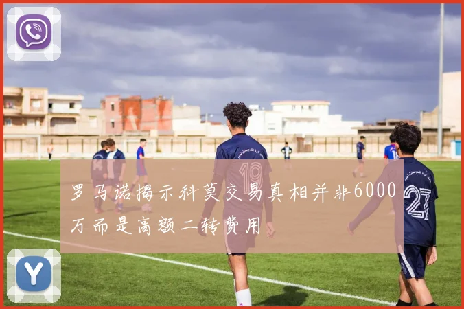 罗马诺揭示科莫交易真相并非6000万而是高额二转费用