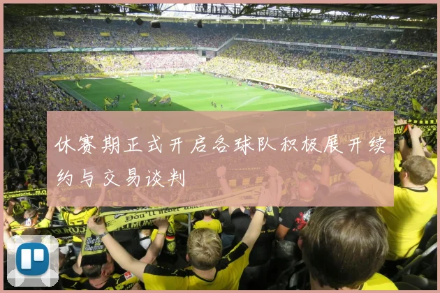 休赛期正式开启各球队积极展开续约与交易谈判