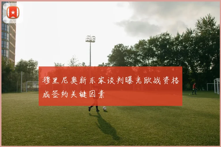 穆里尼奥新东家谈判曝光欧战资格成签约关键因素