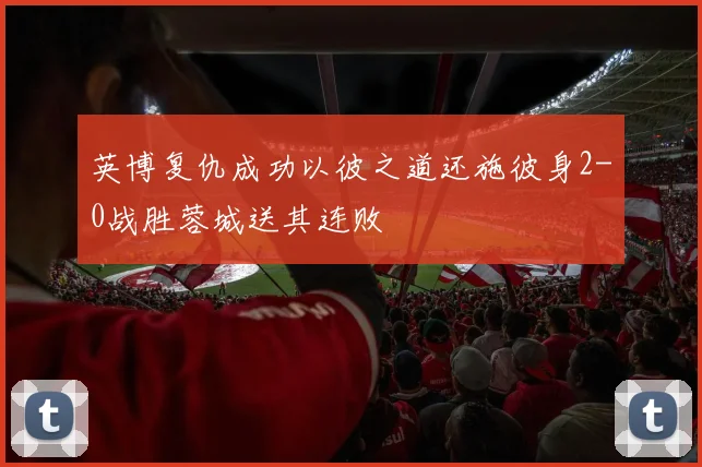 英博复仇成功以彼之道还施彼身2-0战胜蓉城送其连败