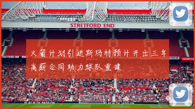 火箭计划引进斯玛特预计开出三年高薪合同助力球队重建